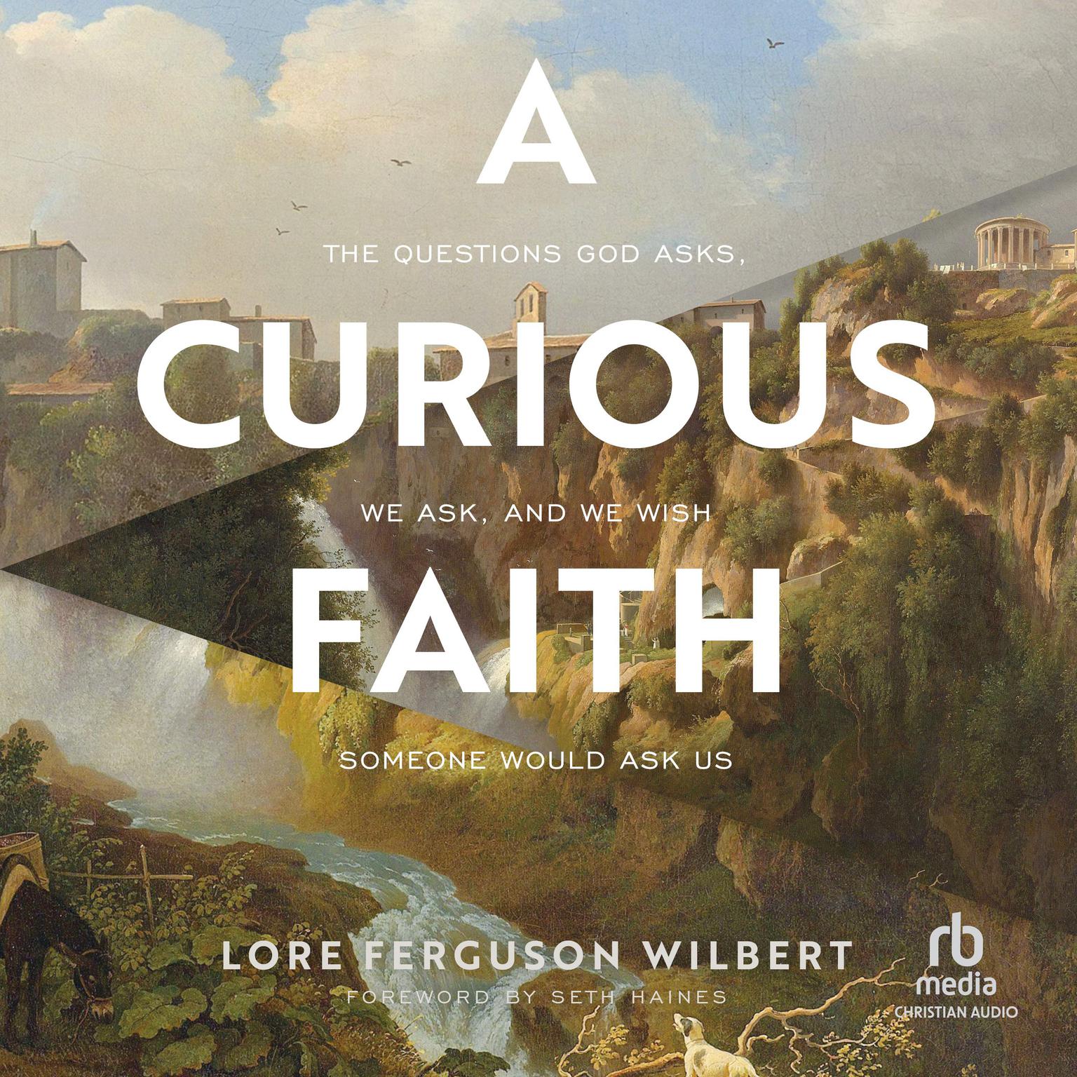 A Curious Faith: The Questions God Asks, We Ask, and We Wish Someone Would Ask Us Audiobook, by Lore Ferguson Wilbert