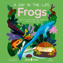 Frogs (A Day in the Life): What Do Frogs, Toads, and Tadpoles Get Up to All Day? Audiobook, by Dr Itzue W. Caviedes-Solis