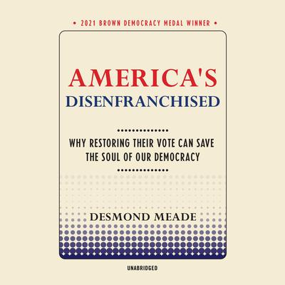 America’s Disenfranchised: Why Restoring Their Vote Can Save the Soul of Our Democracy Audiobook, by Desmond Meade