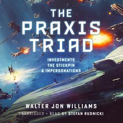 The Praxis Triad: Investments, The Stickpin, and Impersonations Audiobook, by Walter Jon Williams