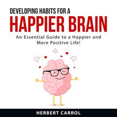 Developing Habits For a Happier Brain Audiobook, by Herbert Carrol