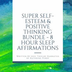 Super Self-Esteem & Positive Thinking Bundle - 8 Hour Sleep Affirmations Audiobook, by Joel Thielke