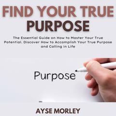 Find Your True Purpose Audiobook, by Ayse Morley