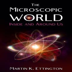 The Microscopic World Inside and Around Us Audiobook, by Martin K. Ettington