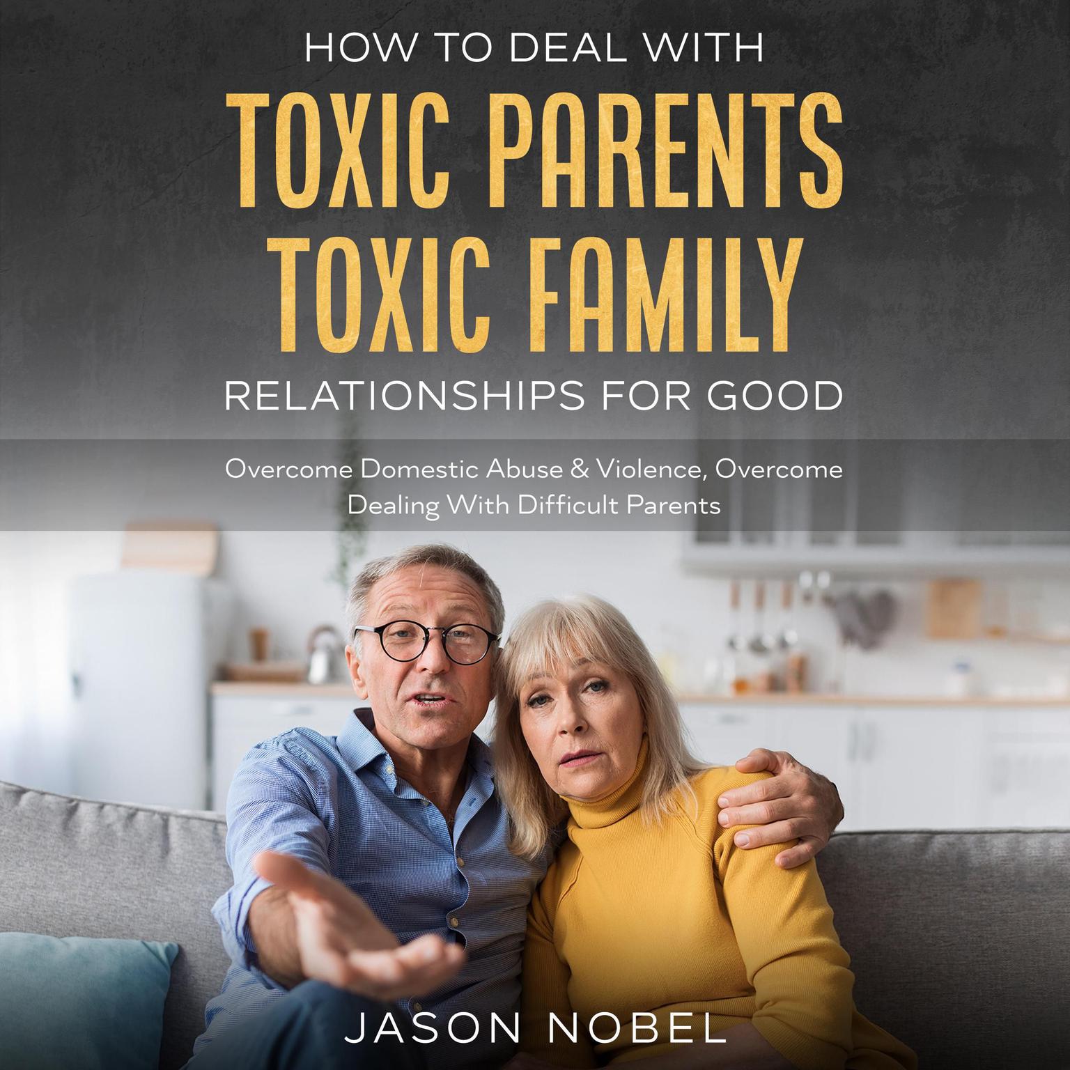 How To Deal With Toxic Parents & Toxic Family Relationships For Good Audiobook, by Jason Nobel