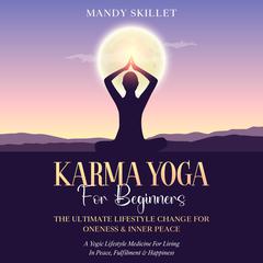 Karma Yoga For Beginners: The Ultimate Lifestyle Change For Oneness & Inner Peace Audiobook, by Mandy Skillet