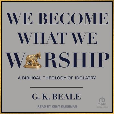 We Become What We Worship: A Biblical Theology of Idolatry Audiobook, by G. K. Beale