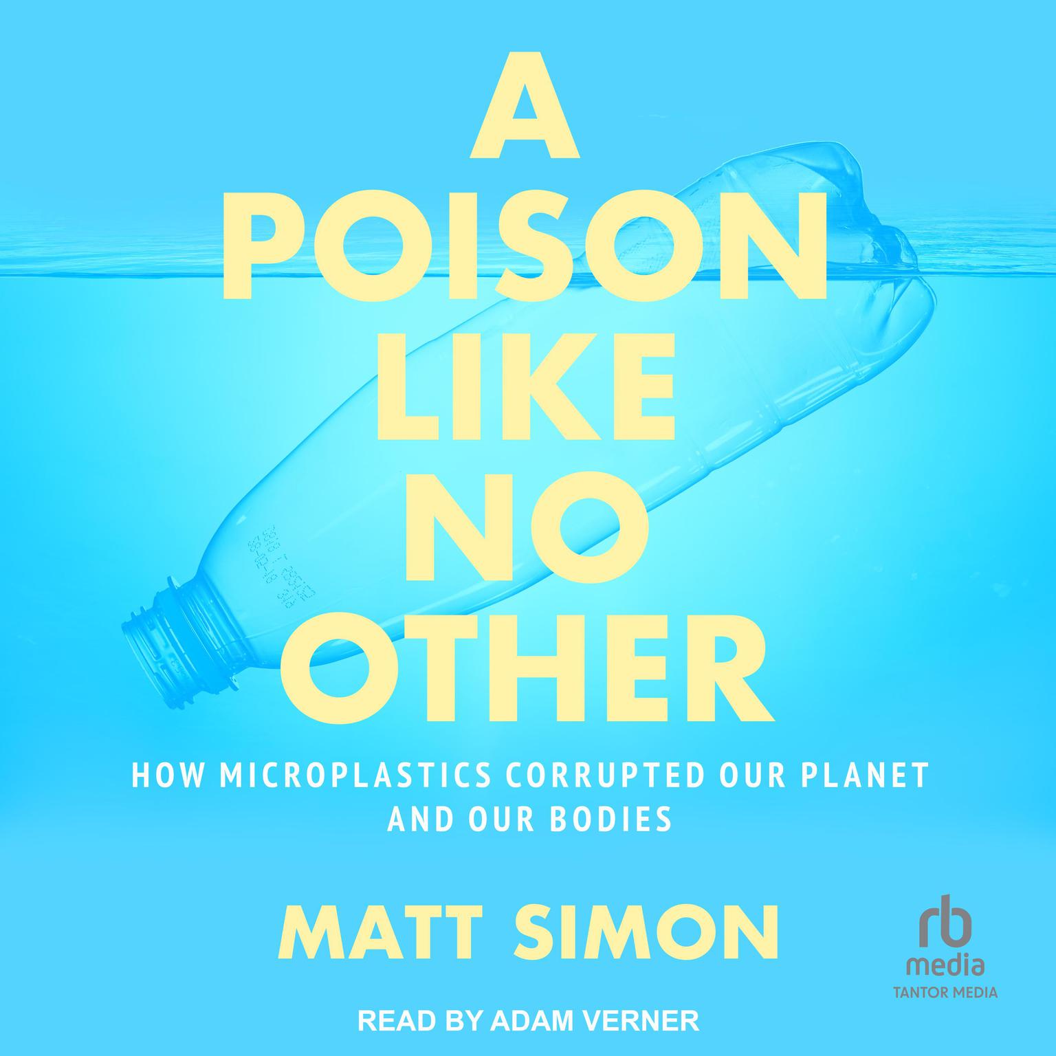 A Poison Like No Other: How Microplastics Corrupted Our Planet and Our Bodies Audiobook, by Matt Simon