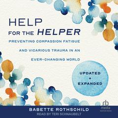 Help for the Helper: : Preventing Compassion Fatigue and Vicarious Trauma in an Ever-Changing World: Updated + Expanded Audiobook, by Babette Rothschild