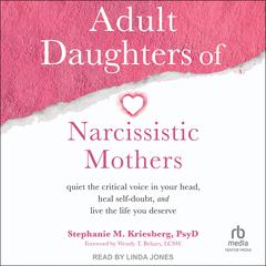 Adult Daughters of Narcissistic Mothers: Quiet the Critical Voice in Your Head, Heal Self-Doubt, and Live the Life You Deserve Audiobook, by Stephanie M. Kriesberg