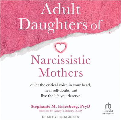 Adult Daughters of Narcissistic Mothers: Quiet the Critical Voice in Your Head, Heal Self-Doubt, and Live the Life You Deserve Audiobook, by Stephanie M. Kriesberg