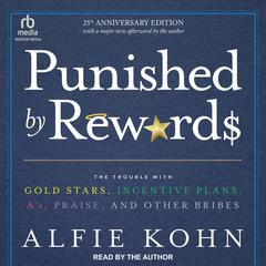 Punished By Rewards: Twenty-Fifth Anniversary Edition: The Trouble with Gold Stars, Incentive Plans, A's, Praise, and Other Bribes Audiobook, by 