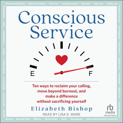 Conscious Service: Ten ways to reclaim your calling, move beyond burnout, and make a difference without sacrificing yourself Audiobook, by Elizabeth Bishop