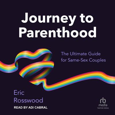 Journey to Parenthood: The Ultimate Guide for Same-Sex Couples Audiobook, by Eric Rosswood