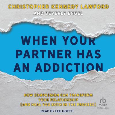 When Your Partner Has an Addiction: How Compassion Can Transform Your Relationship (and Heal You Both in the Process) Audiobook, by Christopher Kennedy Lawford