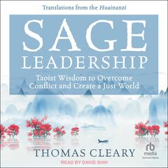 Sage Leadership: Taoist Wisdom to Overcome Conflict and Create a Just World; Translations from the Huainanzi Audiobook, by Thomas Cleary