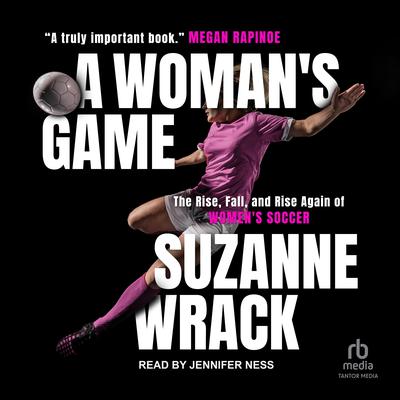 A Womans Game: The Rise, Fall and Rise Again of Womens Soccer Audiobook, by Suzanne Wrack