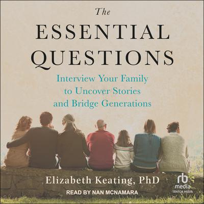 The Essential Questions: Interview Your Family to Uncover Stories and Bridge Generations Audiobook, by Elizabeth Keating