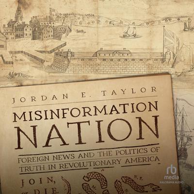 Misinformation Nation: Foreign News and the Politics of Truth in Revolutionary America Audiobook, by Jordan E. Taylor