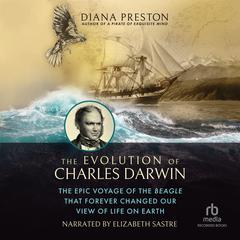 The Evolution of Charles Darwin: The Epic Voyage of the Beagle That Forever Changed Our View of Life on Earth Audiobook, by Diana Preston