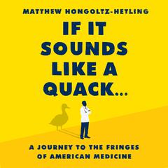If It Sounds Like a Quack...: A Journey to the Fringes of American Medicine Audiobook, by Matthew Hongoltz-Hetling