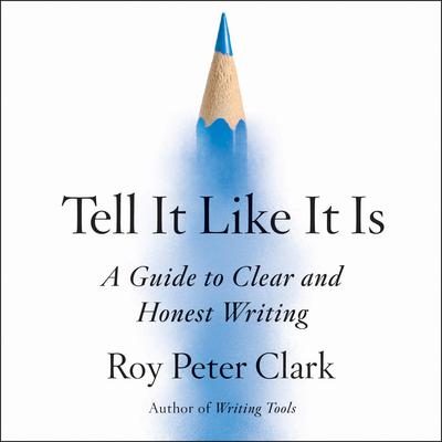 Tell It Like It Is: A Guide to Clear and Honest Writing Audiobook, by Roy Peter Clark
