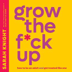 Grow the F*ck Up: How to Be an Adult and Get Treated Like One Audiobook, by Sarah Knight