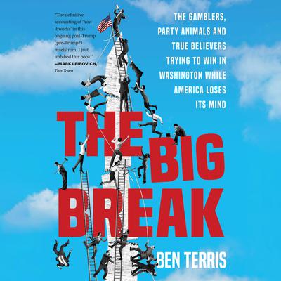 The Big Break: The Gamblers, Party Animals, and True Believers Trying to Win in Washington While America Loses Its Mind Audiobook, by Ben Terris