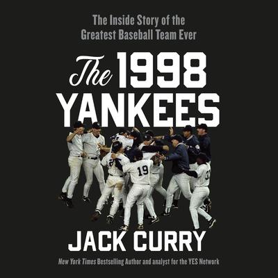 The 1998 Yankees: The Inside Story of the Greatest Baseball Team Ever Audiobook, by Jack Curry