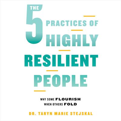 The 5 Practices of Highly Resilient People: Why Some Flourish When Others Fold Audiobook, by Taryn Marie Stejskal