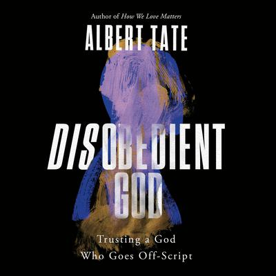 Disobedient God: Trusting a God Who Goes Off-Script Audiobook, by Albert Tate