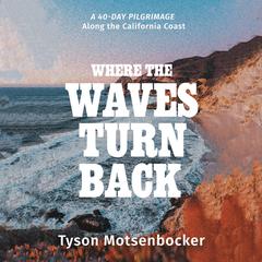 Where the Waves Turn Back: A Forty-Day Pilgrimage Along the California Coast  Audiobook, by Tyson Motsenbocker