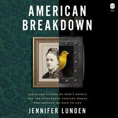 American Breakdown: Our Ailing Nation, My Body’s Revolt, and the Nineteenth-Century Woman Who Brought Me Back to Life Audiobook, by Jennifer Lunden