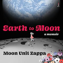 Earth to Moon: A Memoir Audiobook, by Moon Unit Zappa