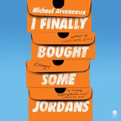 I Finally Bought Some Jordans: Essays Audiobook, by Michael Arceneaux