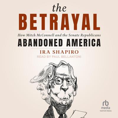 The Betrayal: How Mitch McConnell and the Senate Republicans Abandoned America Audiobook, by Ira Shapiro