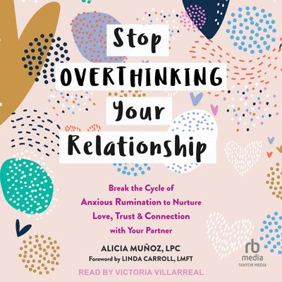Stop Overthinking Your Relationship: Break the Cycle of Anxious Rumination to Nurture Love, Trust, and Connection with Your Partner Audiobook, by Alicia Muñoz, LPC