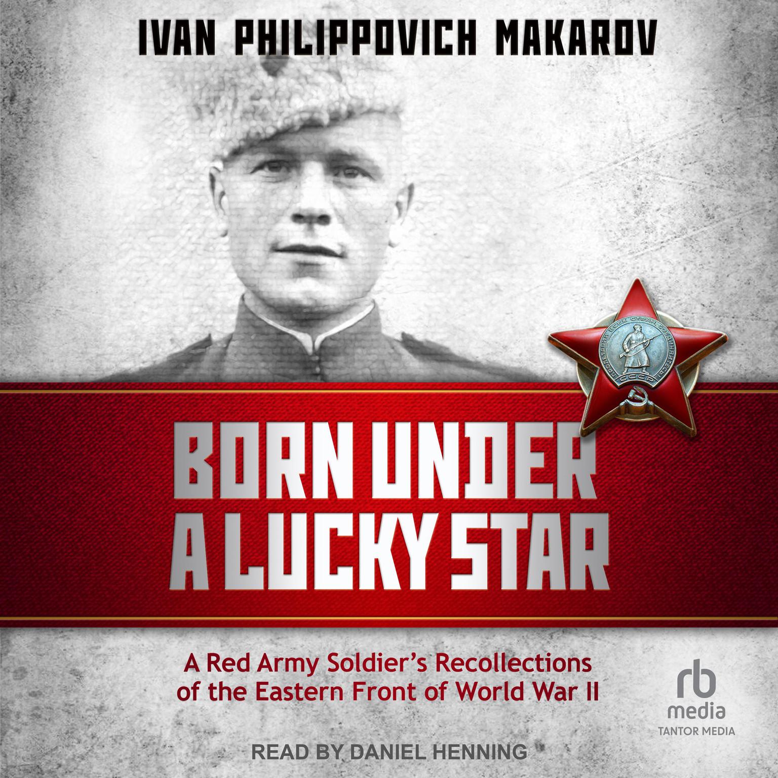 Born Under a Lucky Star: A Red Army Soldiers Recollections of the Eastern Front of World War II Audiobook, by Ivan Philippovich Makarov