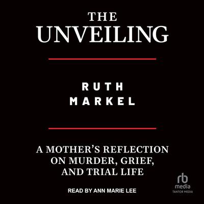 The Unveiling: A Mothers Reflection on Murder, Grief, and Trial Life Audiobook, by Ruth Markel