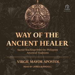 Way of the Ancient Healer: Sacred Teachings from the Philippine Ancestral Traditions Audiobook, by Virgil Mayor Apostol