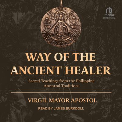 Way of the Ancient Healer: Sacred Teachings from the Philippine Ancestral Traditions Audiobook, by Virgil Mayor Apostol