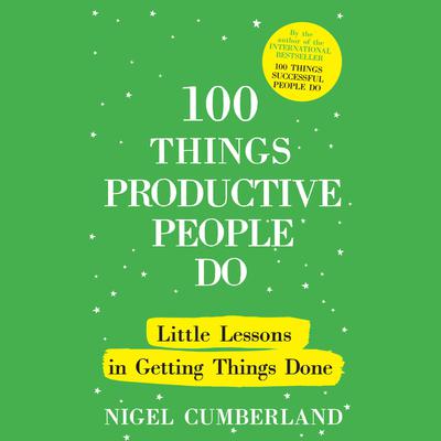 100 Things Productive People Do: Little lessons in getting things done Audiobook, by Nigel Cumberland
