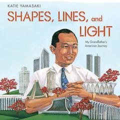 Shapes, Lines, and Light: My Grandfathers American Journey Audiobook, by Katie Yamasaki