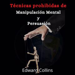 Tecnicas prohibidas de manipulacion mental y persuasion: Aprende como persuadir, manipular, sugestionar, convencer e influir a las personas de manera efectiva Audiobook, by Edward Collins