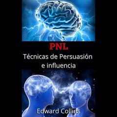 PNL Tecnicas de persuasion e influencia: Aprende a convencer y manipular la mente de las personas Audiobook, by Edward Collins