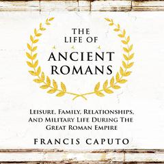 The Life of Ancient Romans Audiobook, by Francis Caputo