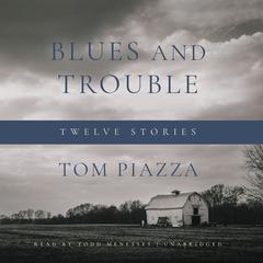 Blues and Trouble: Twelve Stories Audiobook, by Tom Piazza