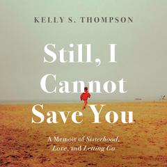 Still, I Cannot Save You: A Memoir of Sisterhood, Love, and Letting Go Audiobook, by Kelly S. Thompson