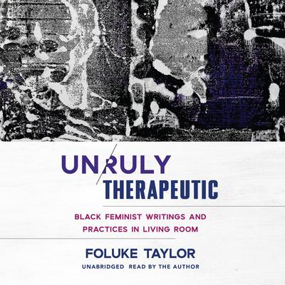 Unruly Therapeutic: Black Feminist Writings and Practices in Living Room Audiobook, by Foluke Taylor