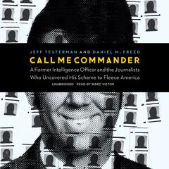 Call Me Commander: A Former Intelligence Officer and the Journalists Who Uncovered His Scheme to Fleece America Audiobook, by Daniel M. Freed